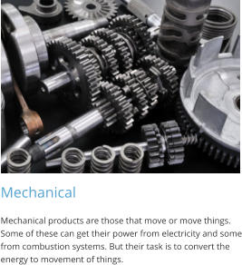 Mechanical Mechanical products are those that move or move things. Some of these can get their power from electricity and some from combustion systems. But their task is to convert the energy to movement of things.