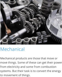 Mechanical Mechanical products are those that move or move things. Some of these can get their power from electricity and some from combustion systems. But their task is to convert the energy to movement of things.